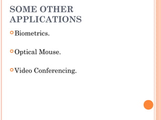SOME OTHER
APPLICATIONS
Biometrics.
Optical Mouse.
Video Conferencing.
 