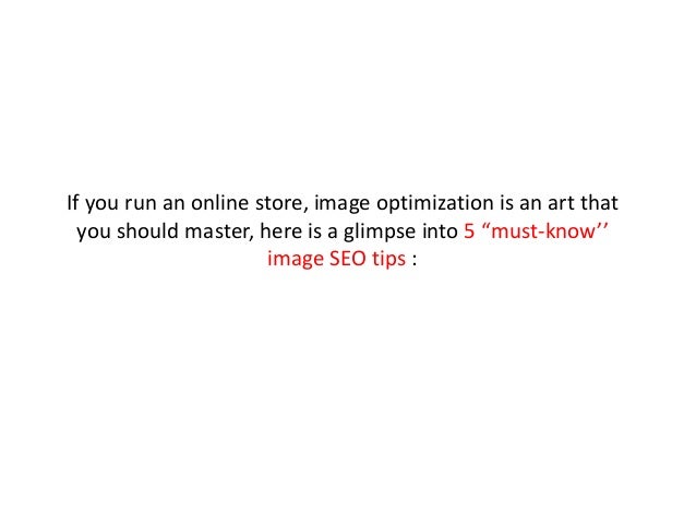 If you run an online store, image optimization is an art that
you should master, here is a glimpse into 5 “must-know’’
ima...