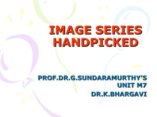 IMAGE SERIES HANDPICKED PROF.DR.G.SUNDARAMURTHY’S UNIT M7 DR.K.BHARGAVI 