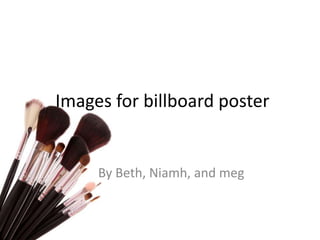 Images for billboard poster
By Beth, Niamh, and meg
 