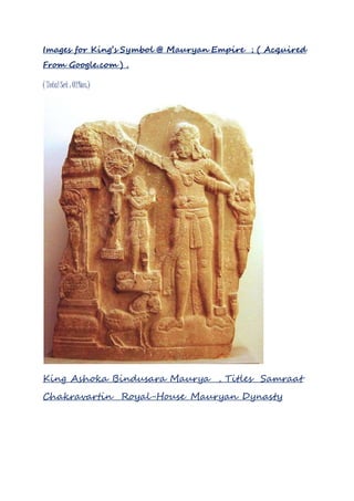 Images for King’s Symbol @ Mauryan Empire ; ( Acquired
From Google.com ) .
( TotalSet : 02Nos.)
King Ashoka Bindusara Maurya , Titles Samraat
Chakravartin Royal-House Mauryan Dynasty
 