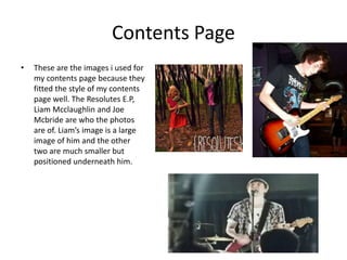 Contents Page
• These are the images i used for
my contents page because they
fitted the style of my contents
page well. T...