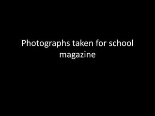 Photographs taken for school
         magazine
 