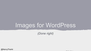 Images for WordPress
(Done right)
@NancyThanki
 