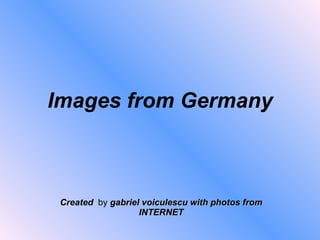 Images from Germany Created   by  gabriel voiculescu with photos from INTERNET 