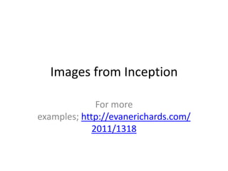 Images from Inception
For more
examples; http://evanerichards.com/
2011/1318
 