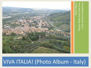 VIVA ITALIA! (Photo Album - Italy)
PhotoAlbum
VariousViewsfromItalyfrom
LichaandIan’shoneymoon
 