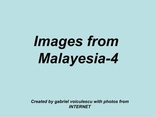 Images from  Malayesia-4 Created by gabriel voiculescu with photos from INTERNET 