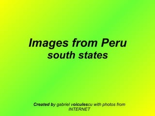 Images from Peru south states Created b y gabriel v oicules cu with photos from INTERNET 