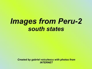 Images from Peru-2 south states Created by gabriel voiculescu with photos from INTERNET 