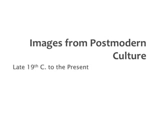 Images from Postmodern Culture Late 19th C. to the Present 