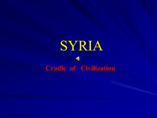 SYRIA
Cradle of Civilization
 