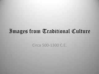 Images from Traditional Culture Circa 500-1300 C.E. 