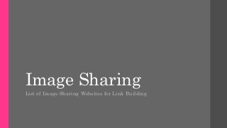 Image Sharing 
List of Image Sharing Websites for Link Building 
 