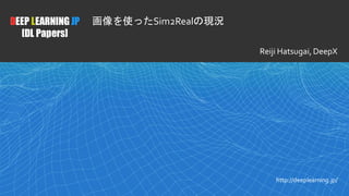 1
DEEP LEARNING JP
[DL Papers]
http://deeplearning.jp/
画像を使ったSim2Realの現況
Reiji Hatsugai, DeepX
 