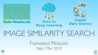 Catalit LLC
IMAGE SIMILARITY SEARCH
Data Weekends
Catalit
Data Science
Zero to
Deep Learning
Francesco Mosconi
Yelp / Mar 2019
 