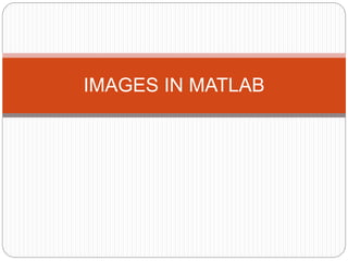 IMAGES IN MATLAB 
 