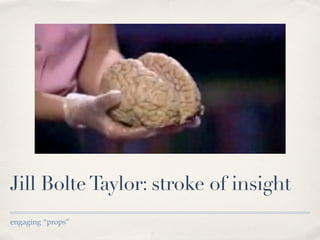 Jill Bolte Taylor: stroke of insight
engaging “props”
 