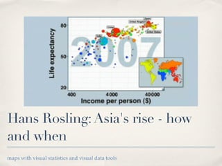 Hans Rosling: Asia's rise - how
and when
maps with visual statistics and visual data tools
 