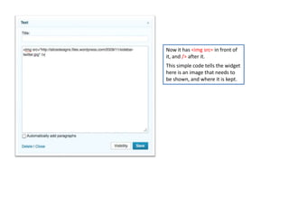 Now it has <img src= in front of
it, and /> after it.
This simple code tells the widget
here is an image that needs to
be shown, and where it is kept.
 
