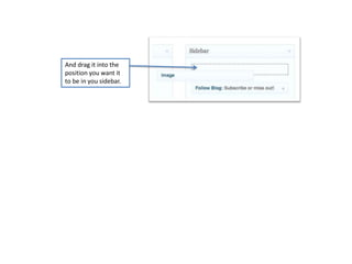 And drag it into the
position you want it
to be in you sidebar.
 