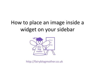 How to place an image inside a
   widget on your sidebar




      http://fairyblogmother.co.uk
 