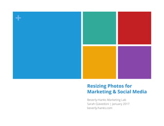 +
Resizing Photos for
Marketing & Social Media
Beverly-Hanks Marketing Lab
Sarah Giavedoni | January 2017
beverly-hanks.com
 