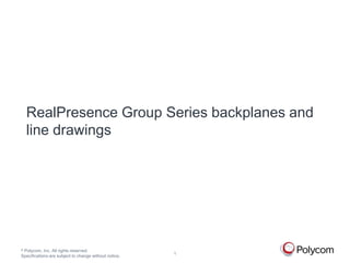 RealPresence Group Series backplanes and 
line drawings 
© Polycom, Inc. All rights reserved. 
Specifications are subject to change without notice. 
1 
 