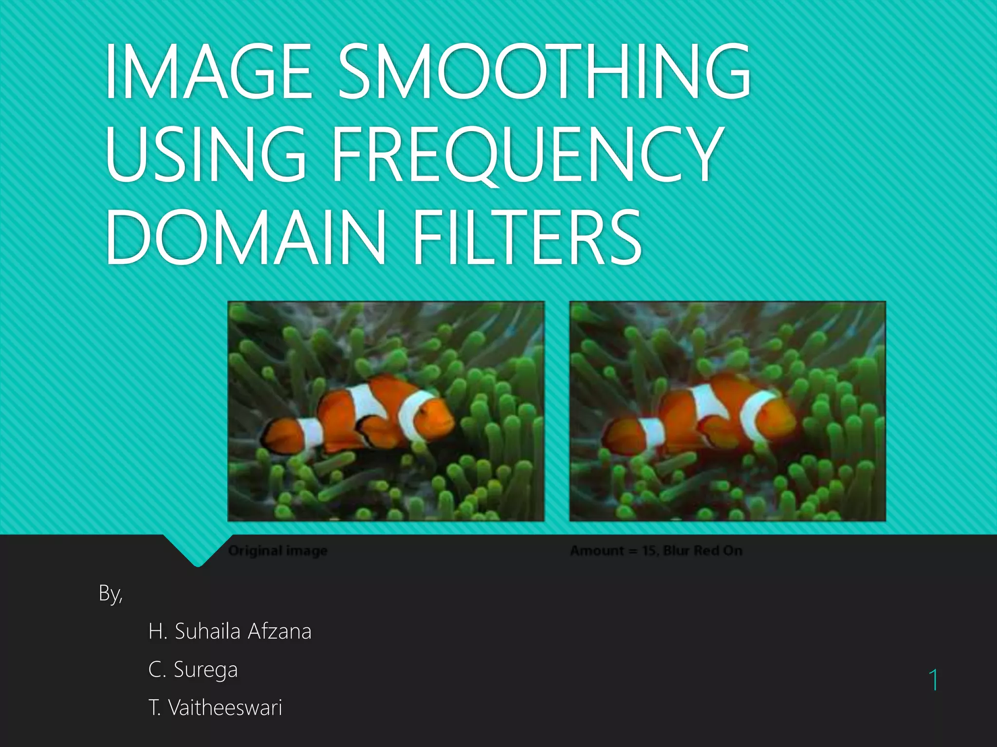 IMAGE SMOOTHING USING FREQUENCY DOMAIN FILTERS By, H. Suhaila Afzana C. Surega T. Vaitheeswari 1 