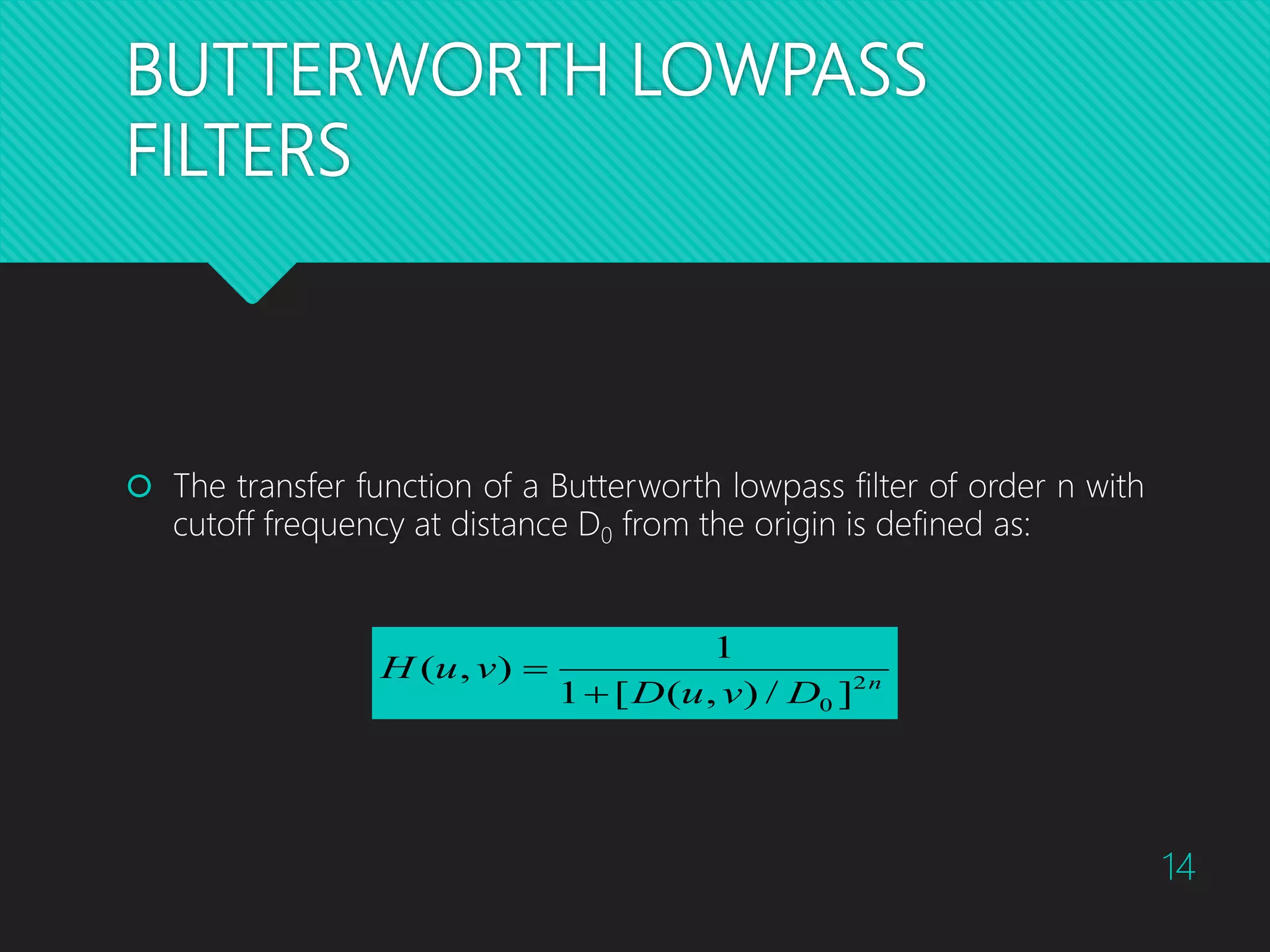 BUTTERWORTH LOWPASS FILTERS  The transfer function of a Butterworth lowpass filter of order n with cutoff frequency at distance D0 from the origin is defined as: n DvuD vuH 2 0 ]/),([1 1 ),(   14 