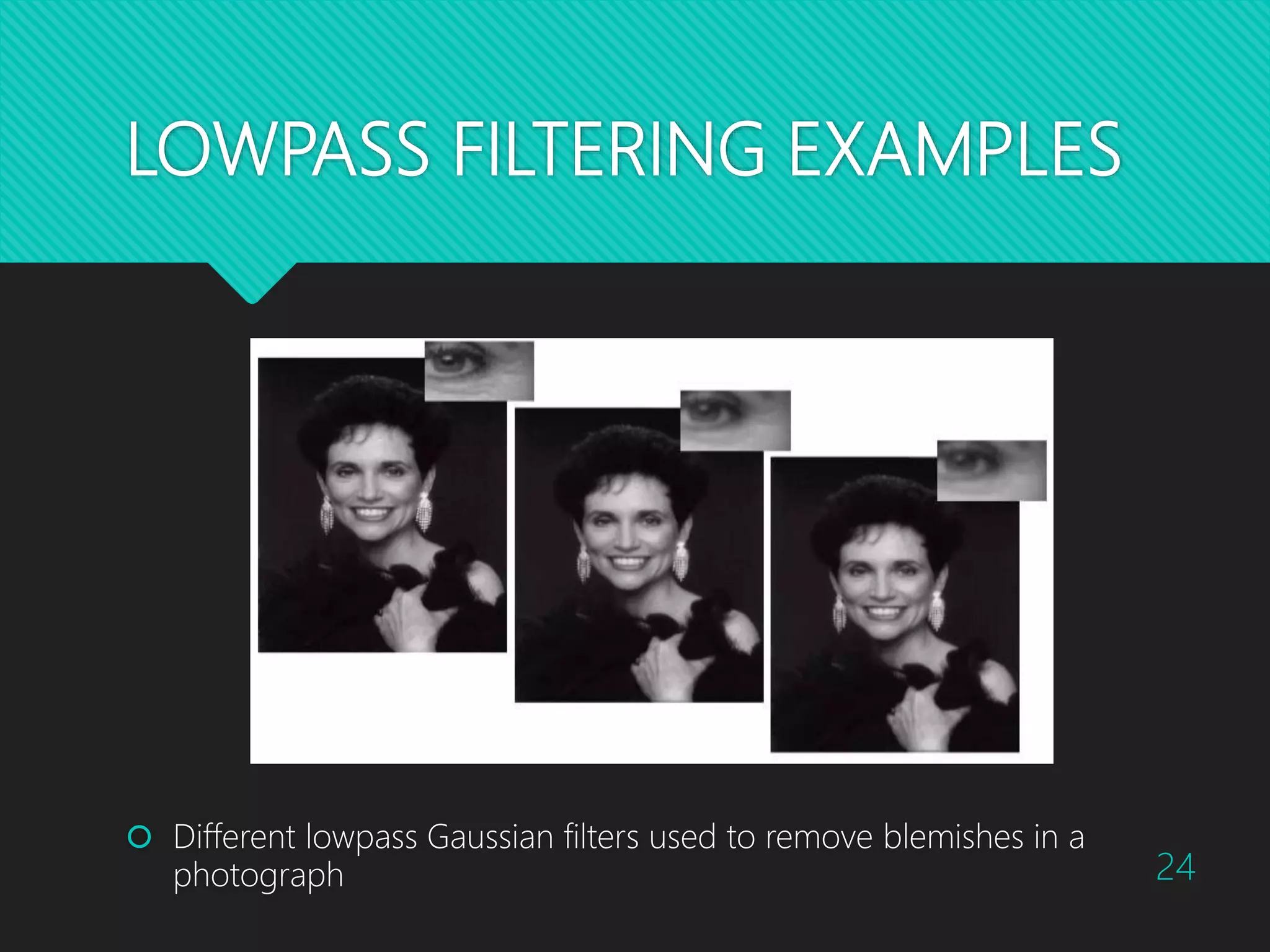 LOWPASS FILTERING EXAMPLES  Different lowpass Gaussian filters used to remove blemishes in a photograph 24 