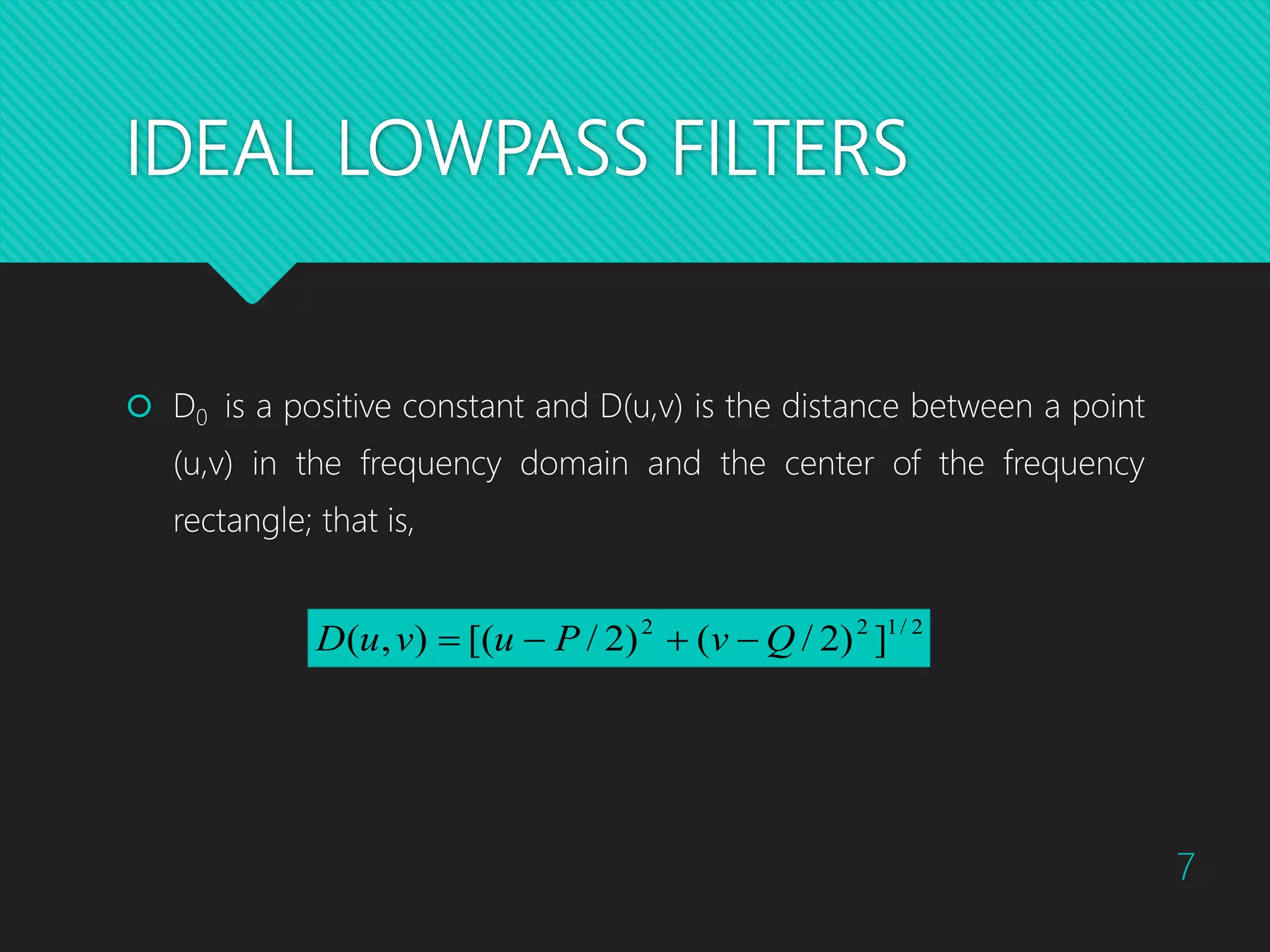 IDEAL LOWPASS FILTERS  D0 is a positive constant and D(u,v) is the distance between a point (u,v) in the frequency domain and the center of the frequency rectangle; that is, 2/122 ])2/()2/[(),( QvPuvuD  7 
