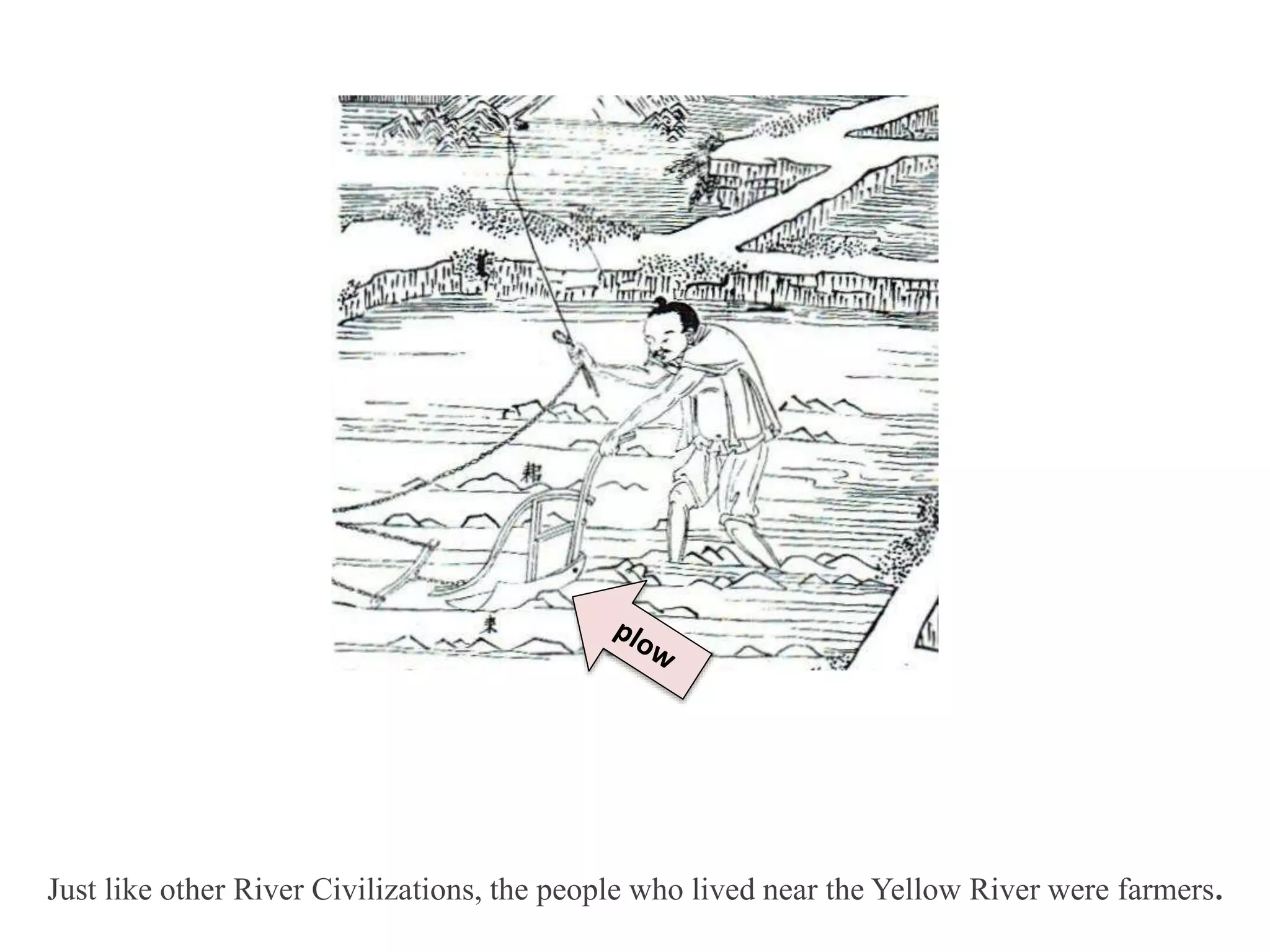 Just like other River Civilizations, the people who lived near the Yellow River were farmers.
 