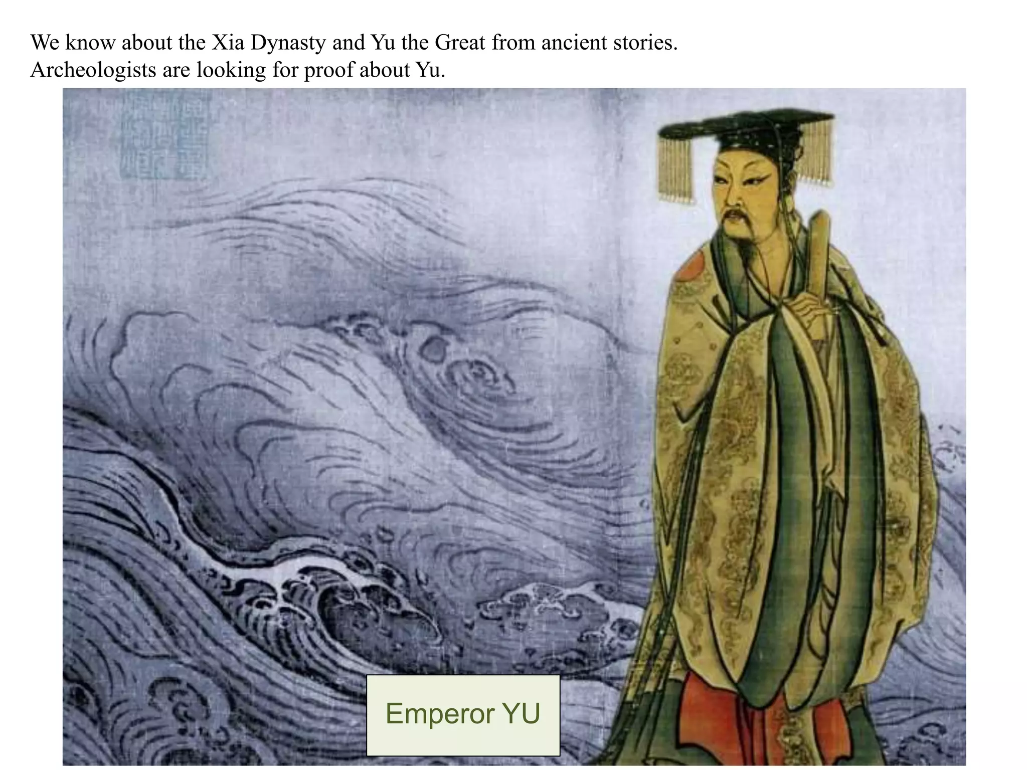 Around 2000 BC:
We know about the Xia Dynasty and Yu the Great from ancient stories.
Archeologists are looking for proof about Yu.
Emperor YU
 