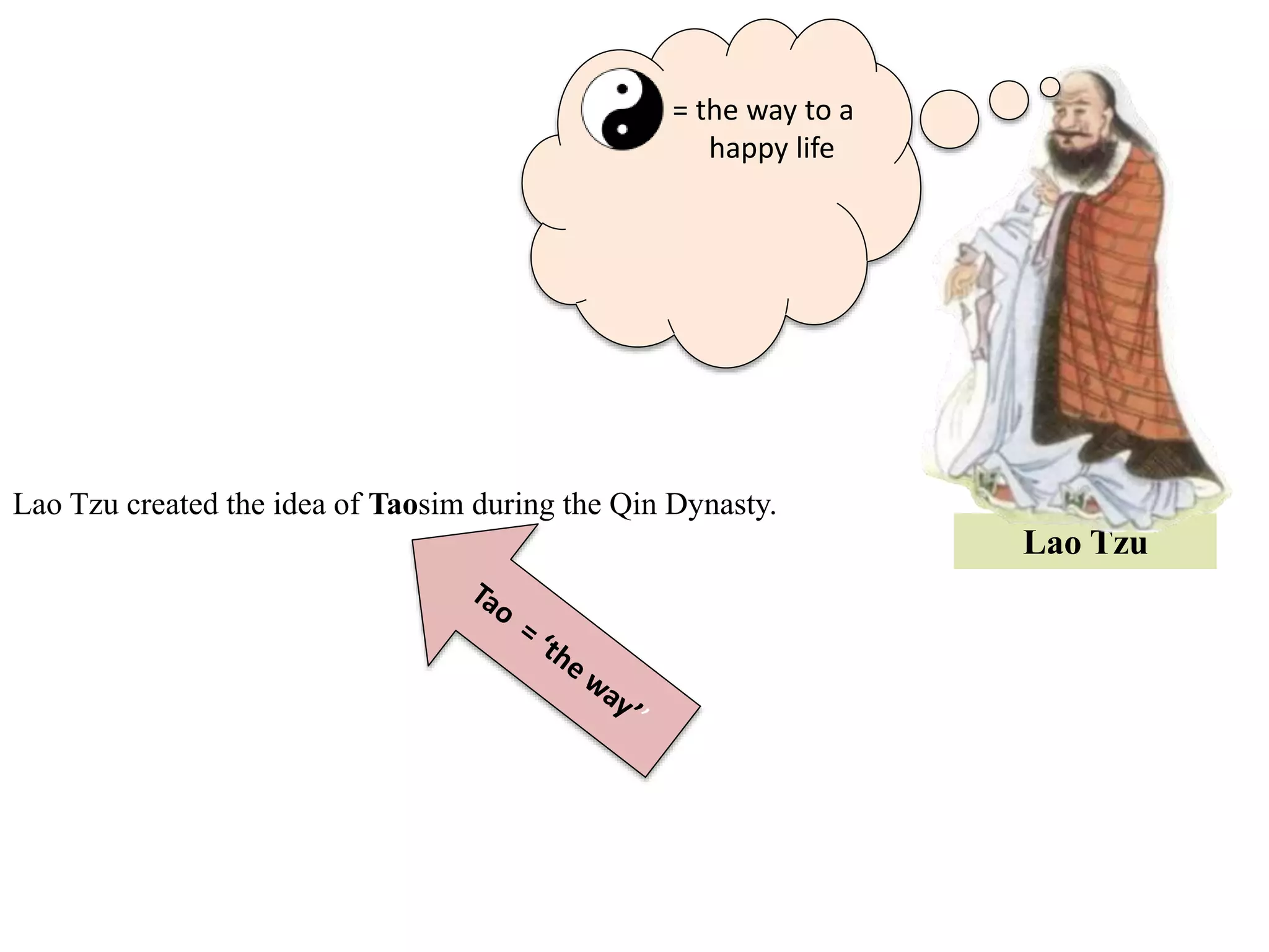Lao Tzu created the idea of Taosim during the Qin Dynasty.
Lao Tzu
= the way to a
happy life
 