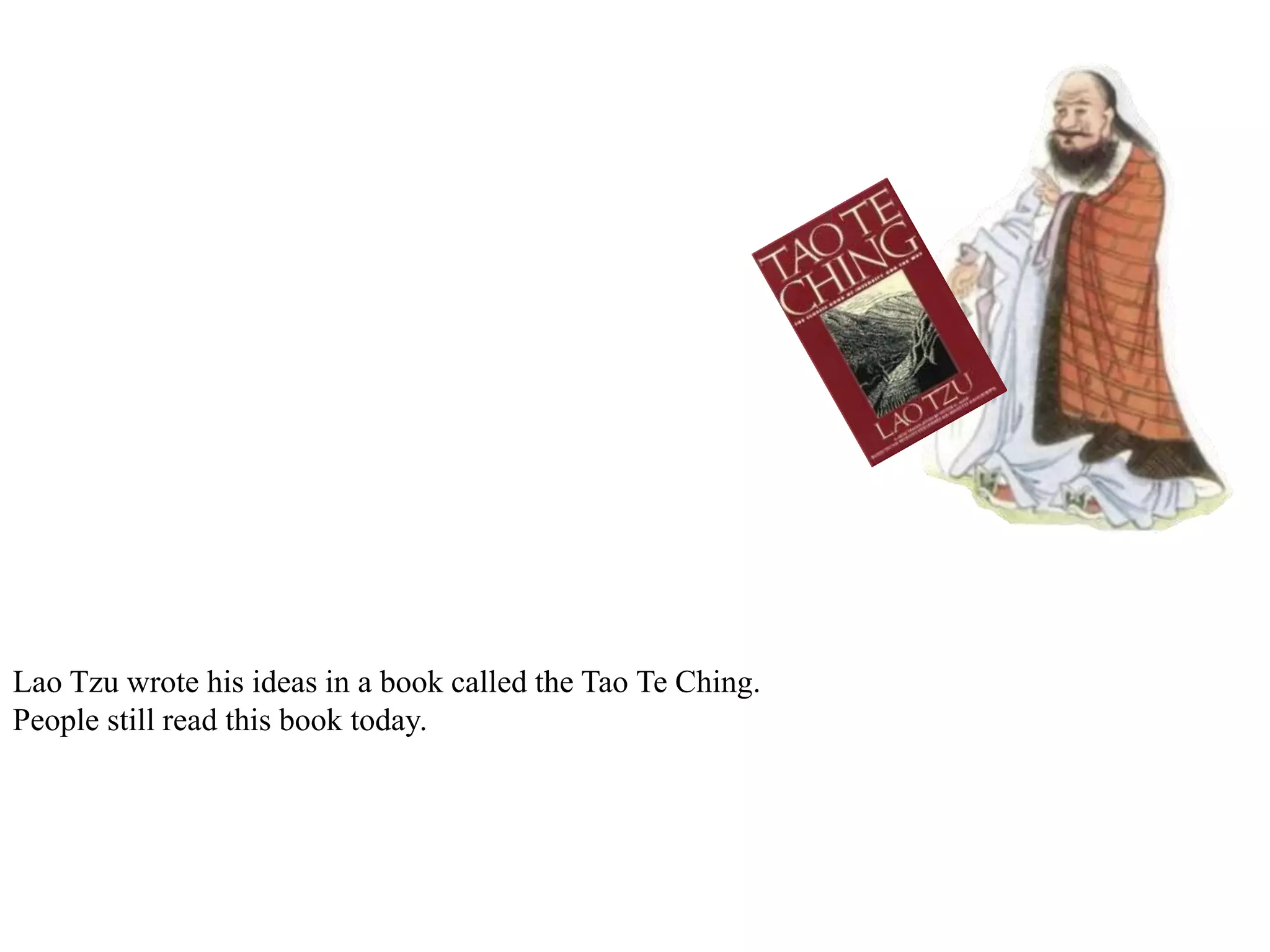 Lao Tzu wrote his ideas in a book called the Tao Te Ching.
People still read this book today.
 