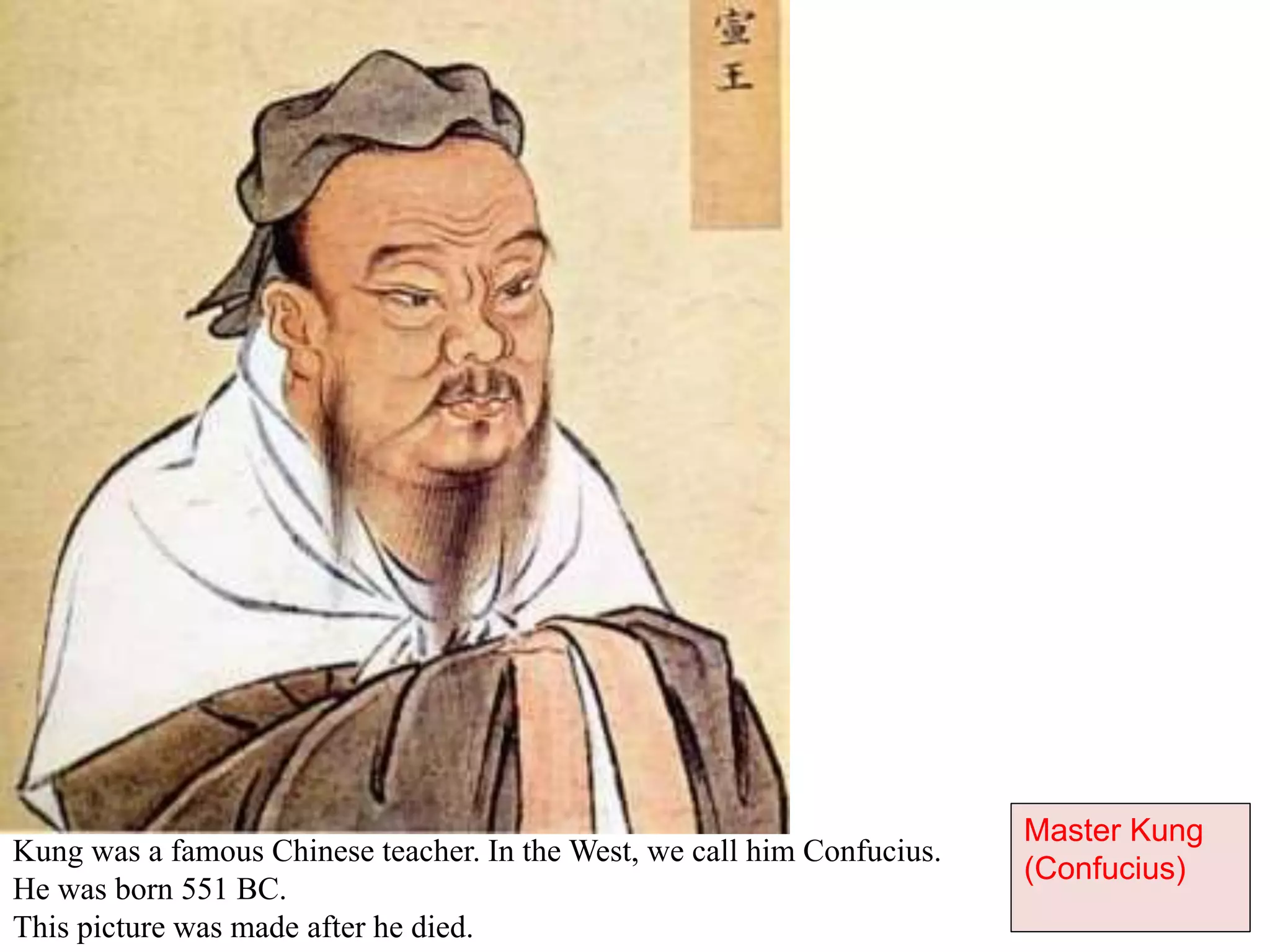 Kung was a famous Chinese teacher. In the West, we call him Confucius.
He was born 551 BC.
This picture was made after he died.
Master Kung
(Confucius)
 