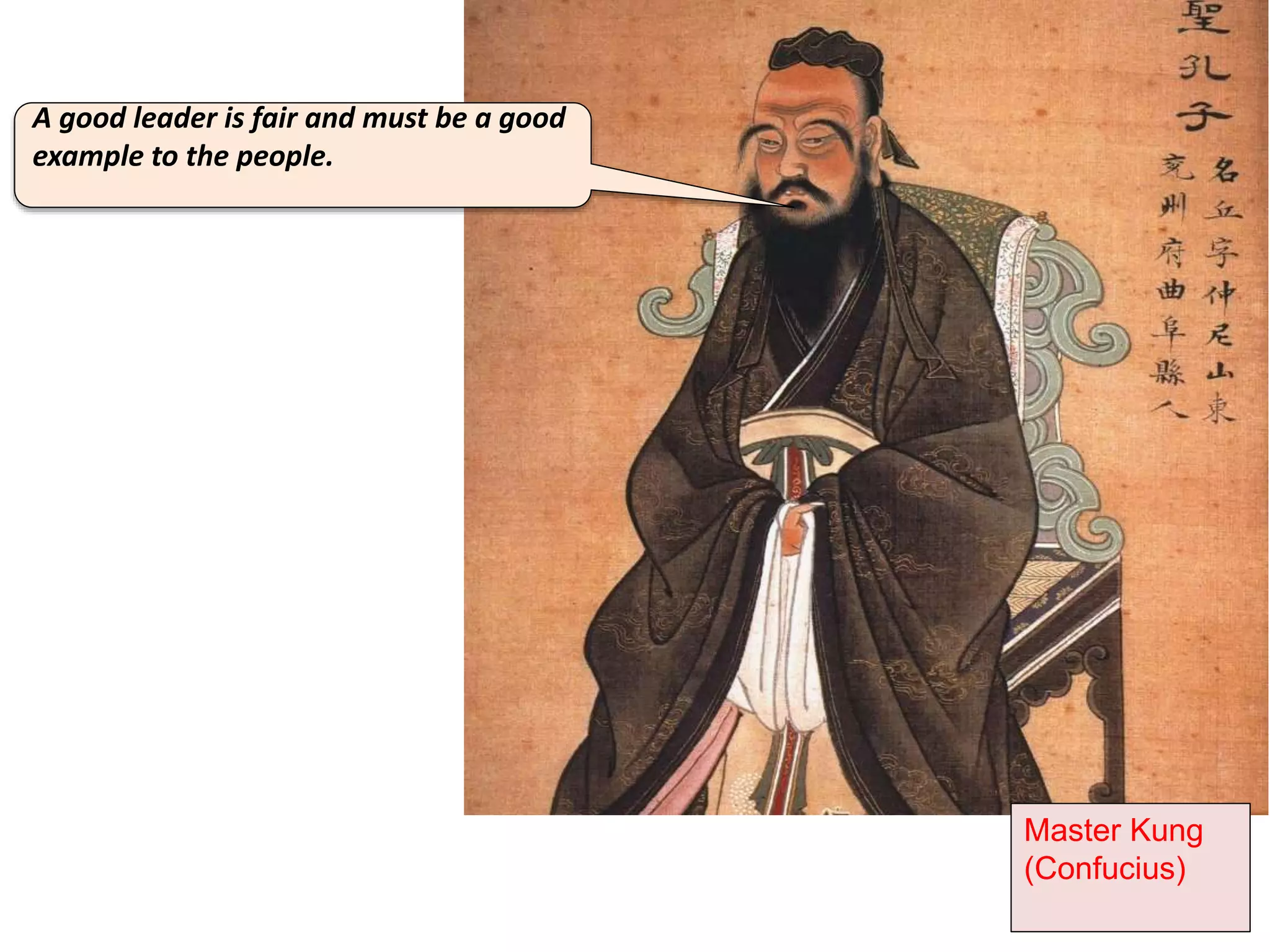 A good leader is fair and must be a good
example to the people.
Master Kung
(Confucius)
 