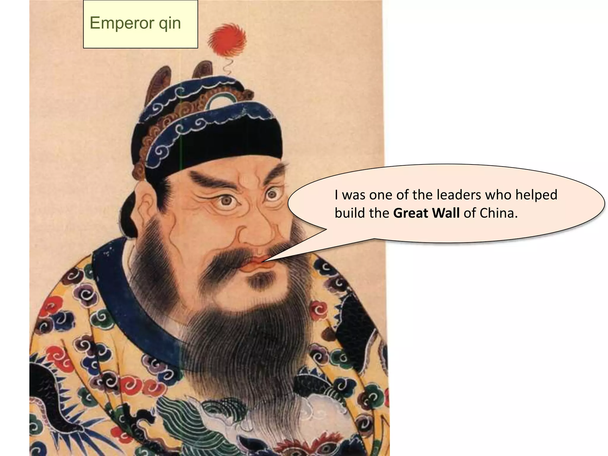 I was one of the leaders who helped
build the Great Wall of China.
Emperor qin
 