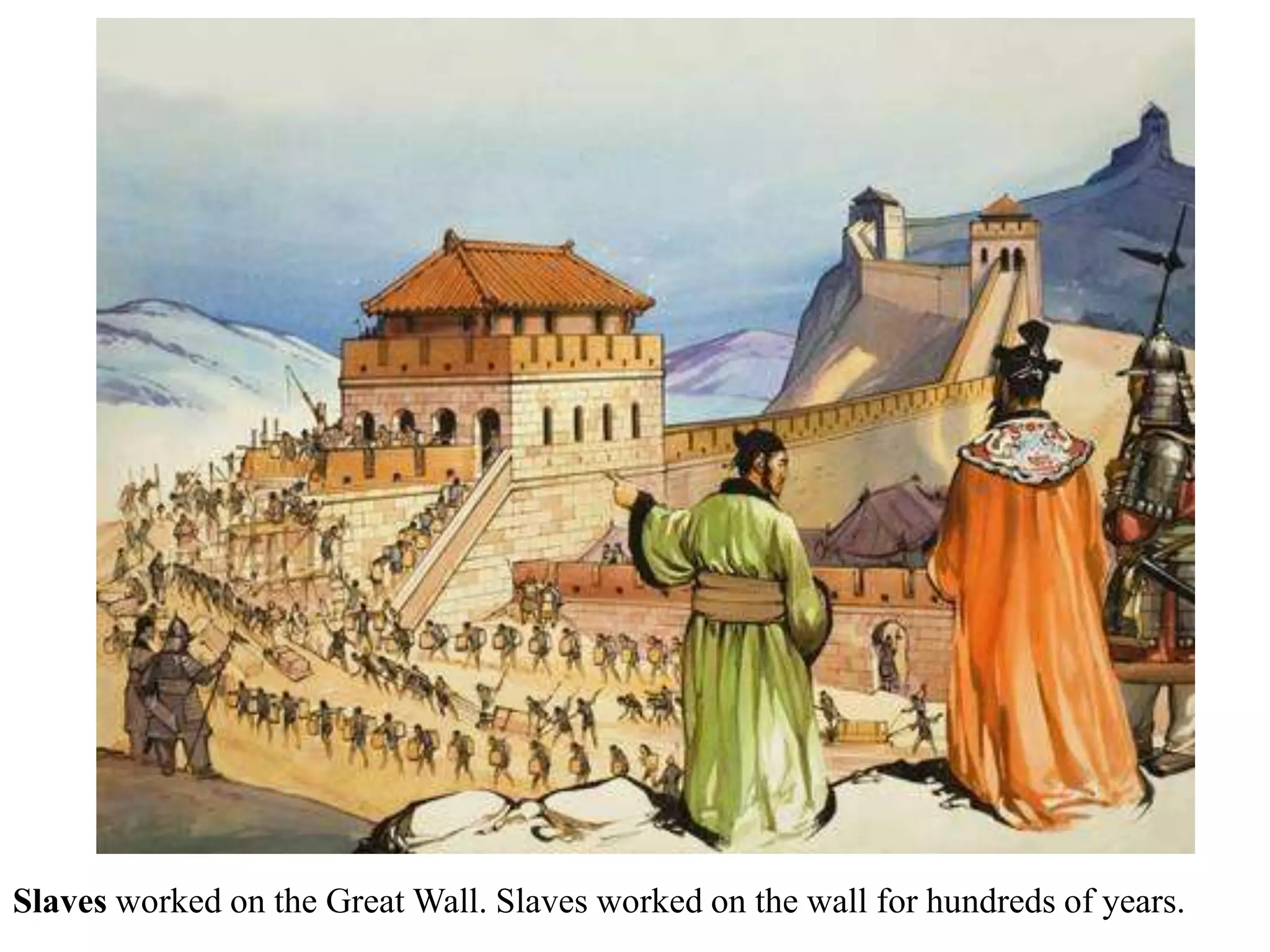 Slaves worked on the Great Wall. Slaves worked on the wall for hundreds of years.
 