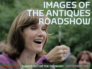 IMAGES OF
                      THE ANTIQUES
                        ROADSHOW



!



    gary marlowe   IMAGES OUT OF THE ORDINARY SEPTEMBER 2011
 