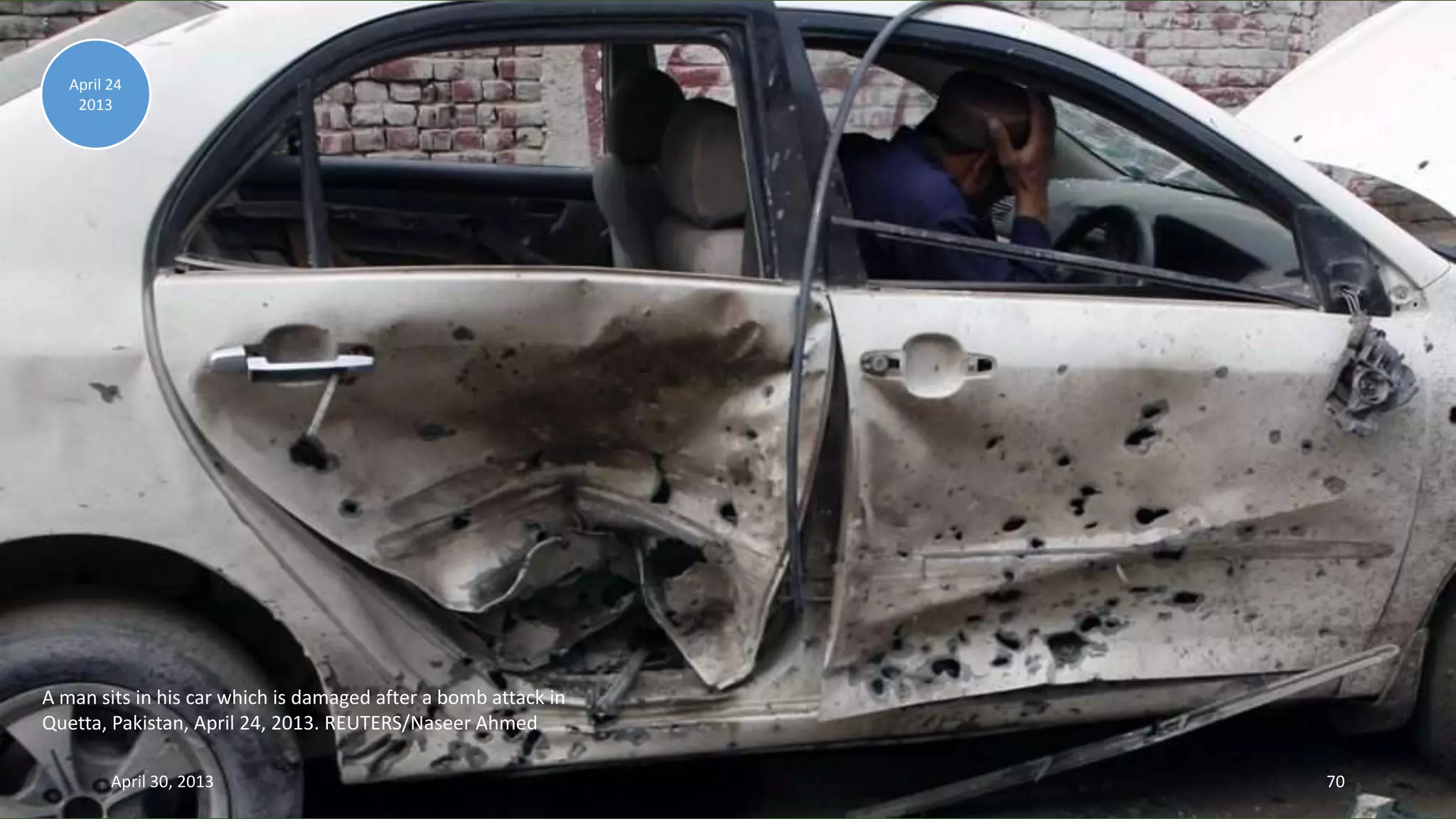 A man sits in his car which is damaged after a bomb attack in
Quetta, Pakistan, April 24, 2013. REUTERS/Naseer Ahmed
April 24
2013
April 30, 2013 70
 