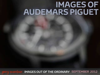 IMAGES OF
                   AUDEMARS PIGUET




 



    gary marlowe   IMAGES OUT OF THE ORDINARY SEPTEMBER 2012
 