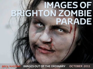 IMAGES OF
         BRIGHTON ZOMBIE
                 PARADE



 



    gary marlowe   IMAGES OUT OF THE ORDINARY   OCTOBER 2011
 