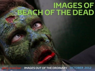 IMAGES OF
             BEACH OF THE DEAD




 



    gary marlowe   IMAGES OUT OF THE ORDINARY OCTOBER 2012
 