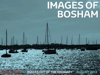 IMAGES OF
                                BOSHAM




!



    gary marlowe   IMAGES OUT OF THE ORDINARY   AUGUST 2011
 