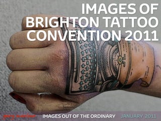 IMAGES OF
            BRIGHTON TATTOO
            CONVENTION 2011



!



    gary marlowe   IMAGES OUT OF THE ORDINARY   JANUARY 2011
 