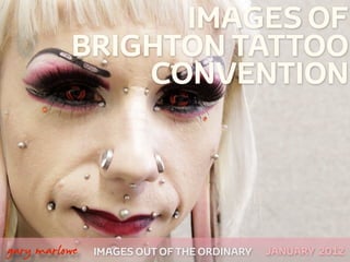 IMAGES OF
              BRIGHTON TATTOO
                  CONVENTION




 



    gary marlowe   IMAGES OUT OF THE ORDINARY   JANUARY 2012
 