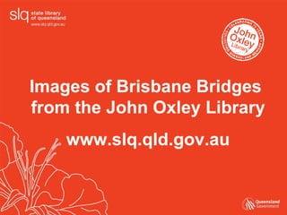 Images of Brisbane Bridges  from the John Oxley Library www.slq.qld.gov.au 