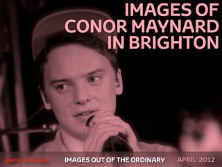 IMAGES OF
                   CONOR MAYNARD
                      IN BRIGHTON




 



    gary marlowe   IMAGES OUT OF THE ORDINARY   APRIL 2012
 